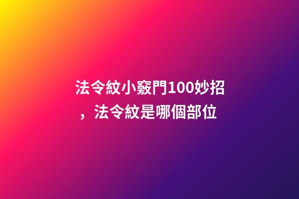 法令紋小竅門100妙招，法令紋是哪個部位-第1張-觀點-玄機派